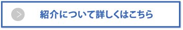 紹介について詳しくはこちら